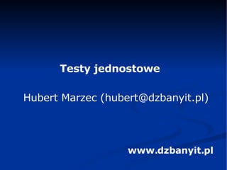 Testy jednostowe Hubert Marzec ( [email_address] ) www.dzbanyit.pl 