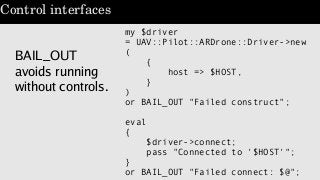 Control interfaces
BAIL_OUT
avoids running
without controls.
my $driver
= UAV::Pilot::ARDrone::Driver->new
(
{
host => $HO...