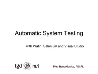 Automatic System Testing with Watin, Selenium and Visual Studio Piotr Benetkiewicz, AIS.PL 