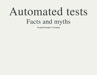 Automated tests
Facts and myths
Wojciech Sznapka / @sznapka

 