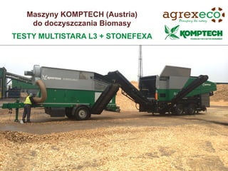 Maszyny KOMPTECH (Austria)
do doczyszczania Biomasy
TESTY MULTISTARA L3 + STONEFEXA
 