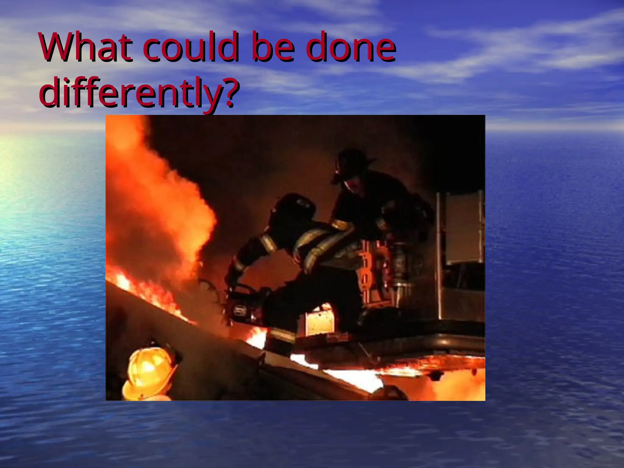 What could be done
What could be done
differently?
differently?
 