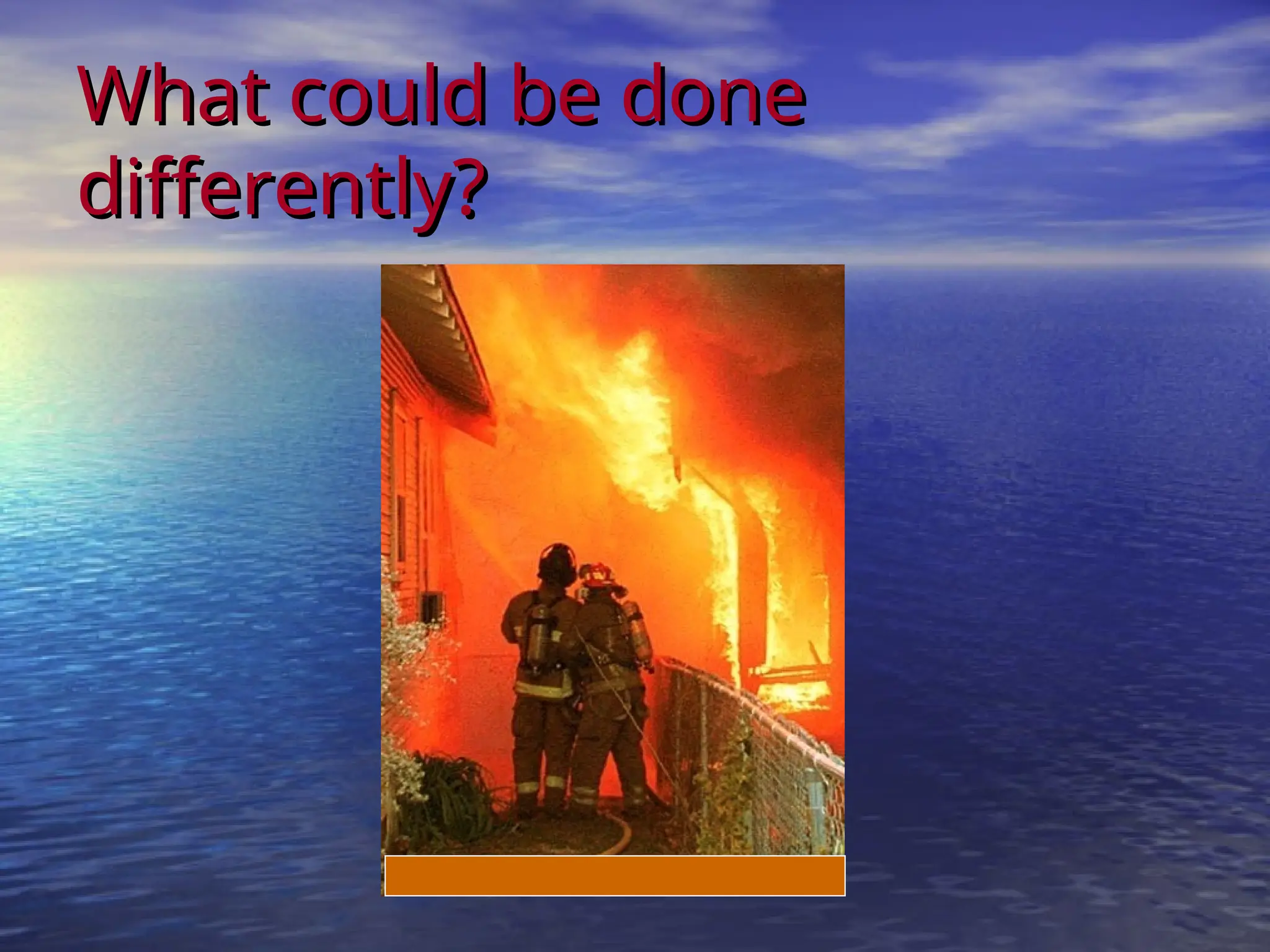 What could be done
What could be done
differently?
differently?
 