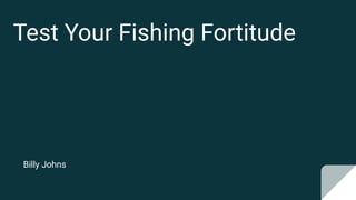Test Your Fishing Fortitude
Billy Johns
 