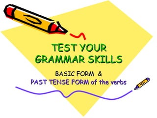 TEST YOUR GRAMMAR   SKILLS BASIC FORM  & PAST TENSE FORM of the verbs 