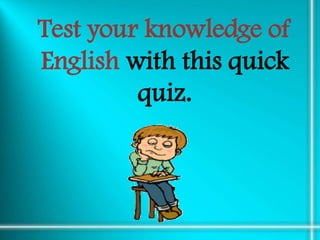 Test your knowledge of
English with this quick
         quiz.
 