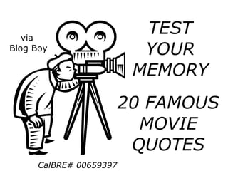 TEST
YOUR
MEMORY
20 FAMOUS
MOVIE
QUOTES
via
Blog Boy
CalBRE# 00659397
 
