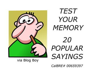 TEST
YOUR
MEMORY
20
POPULAR
SAYINGSvia Blog Boy
CalBRE# 00659397
 