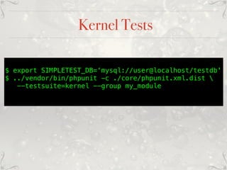 Kernel Tests
$ export SIMPLETEST_DB=‘mysql://user@localhost/testdb'
$ ../vendor/bin/phpunit -c ./core/phpunit.xml.dist 
--testsuite=kernel --group my_module
 