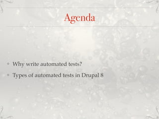 Agenda
❖ Why write automated tests?
❖ Types of automated tests in Drupal 8
 