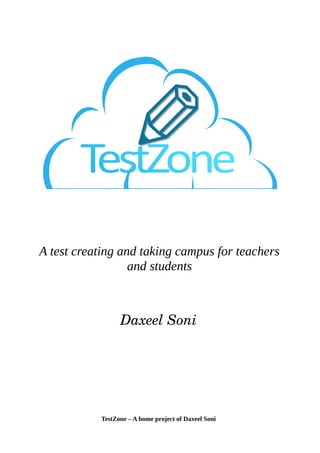A test creating and taking campus for teachers
and students
Daxeel Soni
TestZone – A home project of Daxeel Soni
 