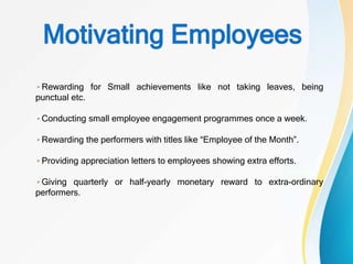 Motivating Employees
Rewarding for Small achievements like not taking leaves, being
punctual etc.
Conducting small employe...