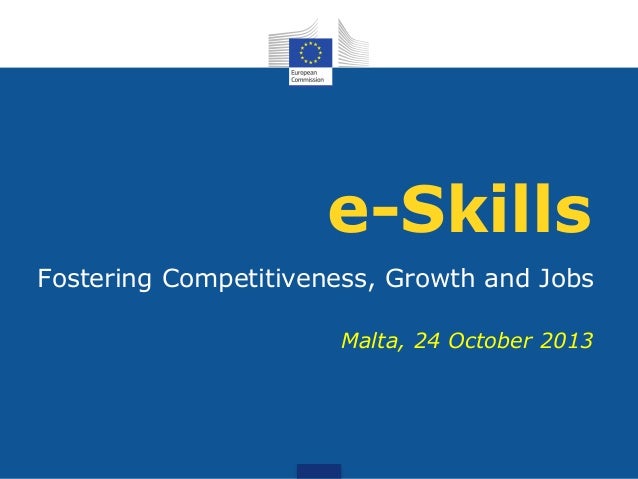 e-Skills
Fostering Competitiveness, Growth and Jobs
Malta, 24 October 2013
 