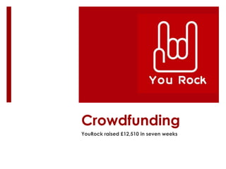 Crowdfunding
YouRock raised £12,510 in seven weeks

 