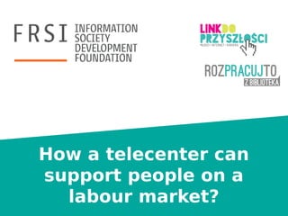 How a telecenter can
support people on a
labour market?

 