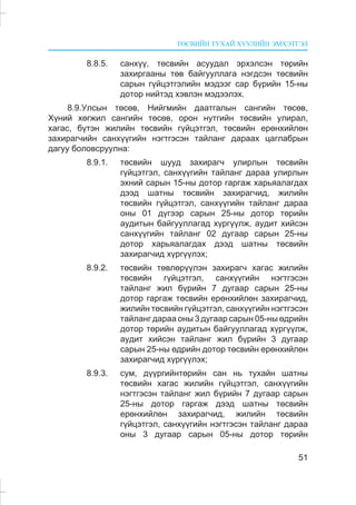 ÒªÑÂÈÉÍ ÒÓÕÀÉ ÕÓÓËÈÉÍ ÝÌÕÝÒÃÝË
51
8.8.5. ñàíõ¿¿, òºñâèéí àñóóäàë ýðõýëñýí òºðèéí
çàõèðãààíû òºâ áàéãóóëëàãà íýãäñýí òºñâèéí
ñàðûí ã¿éöýòãýëèéí ìýäýýã ñàð á¿ðèéí 15-íû
äîòîð íèéòýä õýâëýí ìýäýýëýõ.
8.9.Óëñûí òºñºâ, Íèéãìèéí äààòãàëûí ñàíãèéí òºñºâ,
Õ¿íèé õºãæèë ñàíãèéí òºñºâ, îðîí íóòãèéí òºñâèéí óëèðàë,
õàãàñ, á¿òýí æèëèéí òºñâèéí ã¿éöýòãýë, òºñâèéí åðºíõèéëºí
çàõèðàã÷èéí ñàíõ¿¿ãèéí íýãòãýñýí òàéëàíã äàðààõ öàãëàáðûí
äàãóó áîëîâñðóóëíà:
8.9.1. òºñâèéí øóóä çàõèðàã÷ óëèðëûí òºñâèéí
ã¿éöýòãýë, ñàíõ¿¿ãèéí òàéëàíã äàðàà óëèðëûí
ýõíèé ñàðûí 15-íû äîòîð ãàðãàæ õàðüÿàëàãäàõ
äýýä øàòíû òºñâèéí çàõèðàã÷èä, æèëèéí
òºñâèéí ã¿éöýòãýë, ñàíõ¿¿ãèéí òàéëàíã äàðàà
îíû 01 ä¿ãýýð ñàðûí 25-íû äîòîð òºðèéí
àóäèòûí áàéãóóëëàãàä õ¿ðã¿¿ëæ, àóäèò õèéñýí
ñàíõ¿¿ãèéí òàéëàíã 02 äóãààð ñàðûí 25-íû
äîòîð õàðüÿàëàãäàõ äýýä øàòíû òºñâèéí
çàõèðàã÷èä õ¿ðã¿¿ëýõ;
8.9.2. òºñâèéí òºâëºð¿¿ëýí çàõèðàã÷ õàãàñ æèëèéí
òºñâèéí ã¿éöýòãýë, ñàíõ¿¿ãèéí íýãòãýñýí
òàéëàíã æèë á¿ðèéí 7 äóãààð ñàðûí 25-íû
äîòîð ãàðãàæ òºñâèéí åðºíõèéëºí çàõèðàã÷èä,
æèëèéí òºñâèéí ã¿éöýòãýë, ñàíõ¿¿ãèéí íýãòãýñýí
òàéëàíã äàðàà îíû 3 äóãààð ñàðûí 05-íû ºäðèéí
äîòîð òºðèéí àóäèòûí áàéãóóëëàãàä õ¿ðã¿¿ëæ,
àóäèò õèéñýí òàéëàíã æèë á¿ðèéí 3 äóãààð
ñàðûí 25-íû ºäðèéí äîòîð òºñâèéí åðºíõèéëºí
çàõèðàã÷èä õ¿ðã¿¿ëýõ;
8.9.3. ñóì, ä¿¿ðãèéíòºðèéí ñàí íü òóõàéí øàòíû
òºñâèéí õàãàñ æèëèéí ã¿éöýòãýë, ñàíõ¿¿ãèéí
íýãòãýñýí òàéëàíã æèë á¿ðèéí 7 äóãààð ñàðûí
25-íû äîòîð ãàðãàæ äýýä øàòíû òºñâèéí
åðºíõèéëºí çàõèðàã÷èä, æèëèéí òºñâèéí
ã¿éöýòãýë, ñàíõ¿¿ãèéí íýãòãýñýí òàéëàíã äàðàà
îíû 3 äóãààð ñàðûí 05-íû äîòîð òºðèéí
 