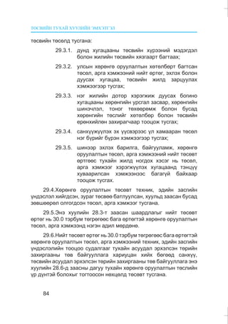 ÒªÑÂÈÉÍ ÒÓÕÀÉ ÕÓÓËÈÉÍ ÝÌÕÝÒÃÝË
84
òºñâèéí òºñºëä òóñãàíà:
29.3.1. äóíä õóãàöààíû òºñâèéí õ¿ðýýíèé ìýäýãäýë
áîëîí æèëèéí òºñâèéí õÿçãààðò áàãòààõ;
29.3.2. óëñûí õºðºíãº îðóóëàëòûí õºòºëáºðò áàãòñàí
òºñºë, àðãà õýìæýýíèé íèéò ºðòºã, ýõëýõ áîëîí
äóóñàõ õóãàöàà, òºñâèéí æèëä çàðöóóëàõ
õýìæýýãýýð òóñãàõ;
29.3.3. íýã æèëèéí äîòîð õýðýãæèæ äóóñàõ áîãèíî
õóãàöààíû õºðºíãèéí óðñãàë çàñâàð, õºðºíãèéí
øèíý÷ëýë, òîíîã òºõººðºìæ áîëîí áóñàä
õºðºíãèéí òºñëèéã õºòºëáºð áîëîí òºñâèéí
åðºíõèéëºí çàõèðàã÷ààð òîîöîæ òóñãàõ;
29.3.4. ñàíõ¿¿æ¿¿ëýõ ýõ ¿¿ñâýðýýñ ¿ë õàìààðàí òºñºë
íýã á¿ðèéã á¿ðýí õýìæýýãýýð òóñãàõ;
29.3.5. øèíýýð ýõëýõ áàðèëãà, áàéãóóëàìæ, õºðºíãº
îðóóëàëòûí òºñºë, àðãà õýìæýýíèé íèéò òºñºâò
ºðòãººñ òóõàéí æèëä íîãäîõ õýñýã íü òºñºë,
àðãà õýìæýýã õýðýãæ¿¿ëýõ õóãàöààíä òýíö¿¿
õóâààðèëñàí õýìæýýíýýñ áàãàã¿é áàéõààð
òîîöîæ òóñãàõ.
29.4.Õºðºíãº îðóóëàëòûí òºñºâò òåõíèê, ýäèéí çàñãèéí
¿íäýñëýë õèéãäñýí, çóðàã òºñâºº áàòëóóëñàí, õóóëüä çààñàí áóñàä
çºâøººðºë îëãîãäñîí òºñºë, àðãà õýìæýýã òóñãàíà.
29.5.Ýíý õóóëèéí 28.3-ò çààñàí øààðäëàãûã íèéò òºñºâò
ºðòºã íü 30.0 òýðáóì òºãðºãººñ áàãà ºðòºãòýé õºðºíãº îðóóëàëòûí
òºñºë, àðãà õýìæýýíä íýãýí àäèë ìºðäºíº.
29.6.Íèéò òºñºâò ºðòºã íü 30.0 òýðáóì òºãðºãººñ áàãà ºðòºãòýé
õºðºíãº îðóóëàëòûí òºñºë, àðãà õýìæýýíèé òåõíèê, ýäèéí çàñãèéí
¿íäýñëýëèéí òîîöîî ñóäàëãààã òóõàéí àñóóäàë ýðõýëñýí òºðèéí
çàõèðãààíû òºâ áàéãóóëëàãà õàðèóöàí õèéõ áºãººä ñàíõ¿¿,
òºñâèéí àñóóäàë ýðõýëñýí òºðèéí çàõèðãààíû òºâ áàéãóóëëàãà ýíý
õóóëèéí 28.6-ä çààñíû äàãóó òóõàéí õºðºíãº îðóóëàëòûí òºñëèéí
¿ð ä¿íòýé áîëîõûã òîãòîîñîí íºõöºëä òºñºâò òóñãàíà.
 