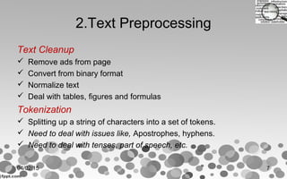 2.Text Preprocessing
Text Cleanup
 Remove ads from page
 Convert from binary format
 Normalize text
 Deal with tables, figures and formulas
Tokenization
 Splitting up a string of characters into a set of tokens.
 Need to deal with issues like, Apostrophes, hyphens.
 Need to deal with tenses, part of speech, etc.
04/02/15 7
 