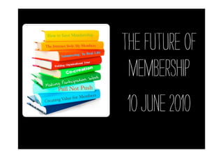 The Future of
 Membership
 10 June 2010
 