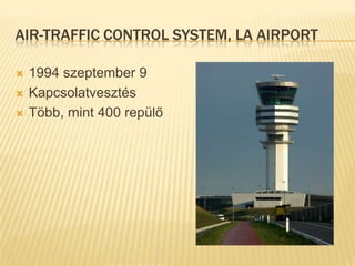 Air-TrafficControl System, LA Airport1994 szeptember 9KapcsolatvesztésTöbb, mint 400 repülő