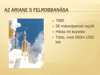 Az Ariane 5 felrobbanása199536 másodpercet repültHibás int kezelésTöbb, mint 500m USD kár