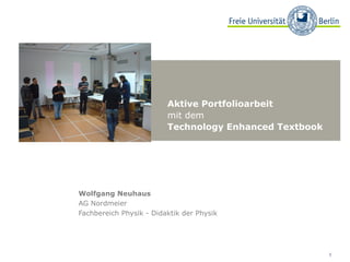 Aktive Portfolioarbeit
mit dem
Technology Enhanced Textbook

Wolfgang Neuhaus
AG Nordmeier
Fachbereich Physik - Didaktik der Physik

1

 