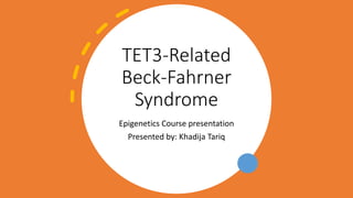 TET3-Related
Beck-Fahrner
Syndrome
Epigenetics Course presentation
Presented by: Khadija Tariq
 