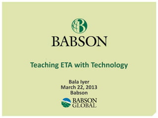Teaching ETA with Technology

            Bala Iyer
        March 22, 2013
       Twitter: @BalaIyer
 