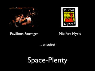 Pavillons Sauvages                  Mix’Art Myris

                     ... ensuite?



           Space-Plenty
 