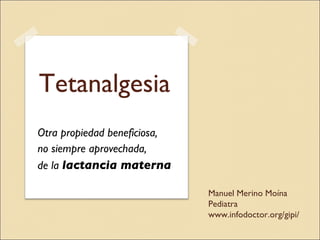 Tetanalgesia Otra propiedad beneficiosa, no siempre aprovechada, de la  lactancia materna Manuel Merino Moína Pediatra www.infodoctor.org/gipi/ 