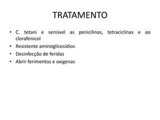 TRATAMENTO
• C. tetani e sensivel as penicilinas, tetraciclinas e ao
clorafenicol
• Resistente aminoglicosidios
• Desinfecção de feridas
• Abrir ferimentos e oxigenas
 