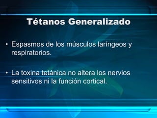 Tétanos Generalizado
• Espasmos de los músculos laríngeos y
respiratorios.
• La toxina tetánica no altera los nervios
sensitivos ni la función cortical.
 