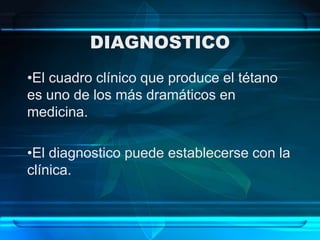 DIAGNOSTICO
•El cuadro clínico que produce el tétano
es uno de los más dramáticos en
medicina.
•El diagnostico puede establecerse con la
clínica.
 