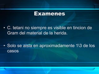 Examenes
• C. tetani no siempre es visible en tincion de
Gram del material de la herida.
• Solo se aisla en aproximadamente 13 de los
casos
 