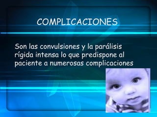 COMPLICACIONES
Son las convulsiones y la parálisis
rígida intensa lo que predispone al
paciente a numerosas complicaciones
 