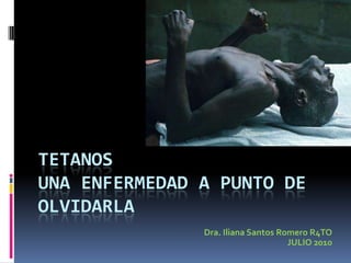 TETANOSUNA ENFERMEDAD A PUNTO DEOLVIDARLA Dra. Iliana Santos Romero R4TO JULIO 2010 