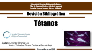 Universidad Ciencias Médicas de la Habana
Filial de Ciencias Médicas. Isla de la Juventud
Hospital General Docente “Héroes del Baire”
Revisión Bibliográfica
Tétanos
Nueva Gerona-2019
Autor: Armando Sánchez Leal
Interno Vertical de Cirugía Plástica y Caumatología
 