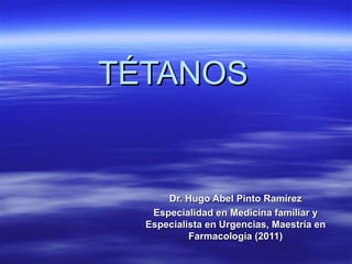 TÉTANOS


      Dr. Hugo Abel Pinto Ramírez
   Especialidad en Medicina familiar y
  Especialista en Urgencias, Maestría en
           Farmacología (2011)
 