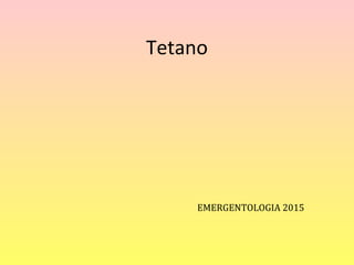 Tetano
EMERGENTOLOGIA 2015
 