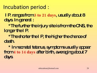 Incubation period : I P. ranges from  3 to 21 days , usually about 8 days. In general : *The further the injury site is fr...