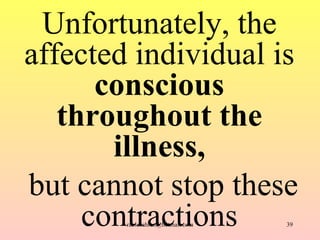Unfortunately, the affected individual is  conscious throughout the illness, but cannot stop these contractions [email_add...