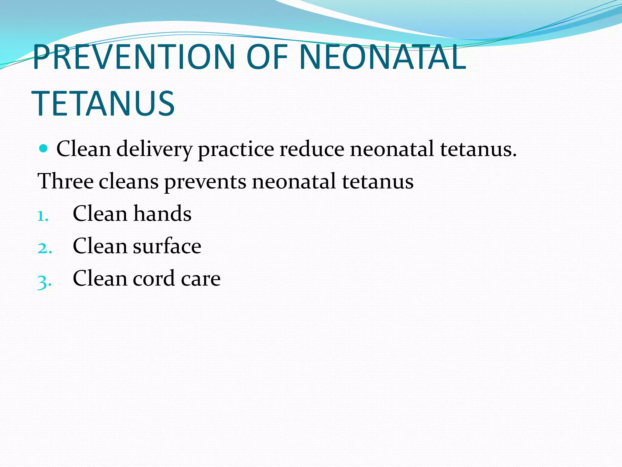 PREVENTION OF NEONATAL TETANUSClean delivery practice reduce neonatal tetanus.Three cleans prevents neonatal tetanusClean handsClean surfaceClean cord care                       