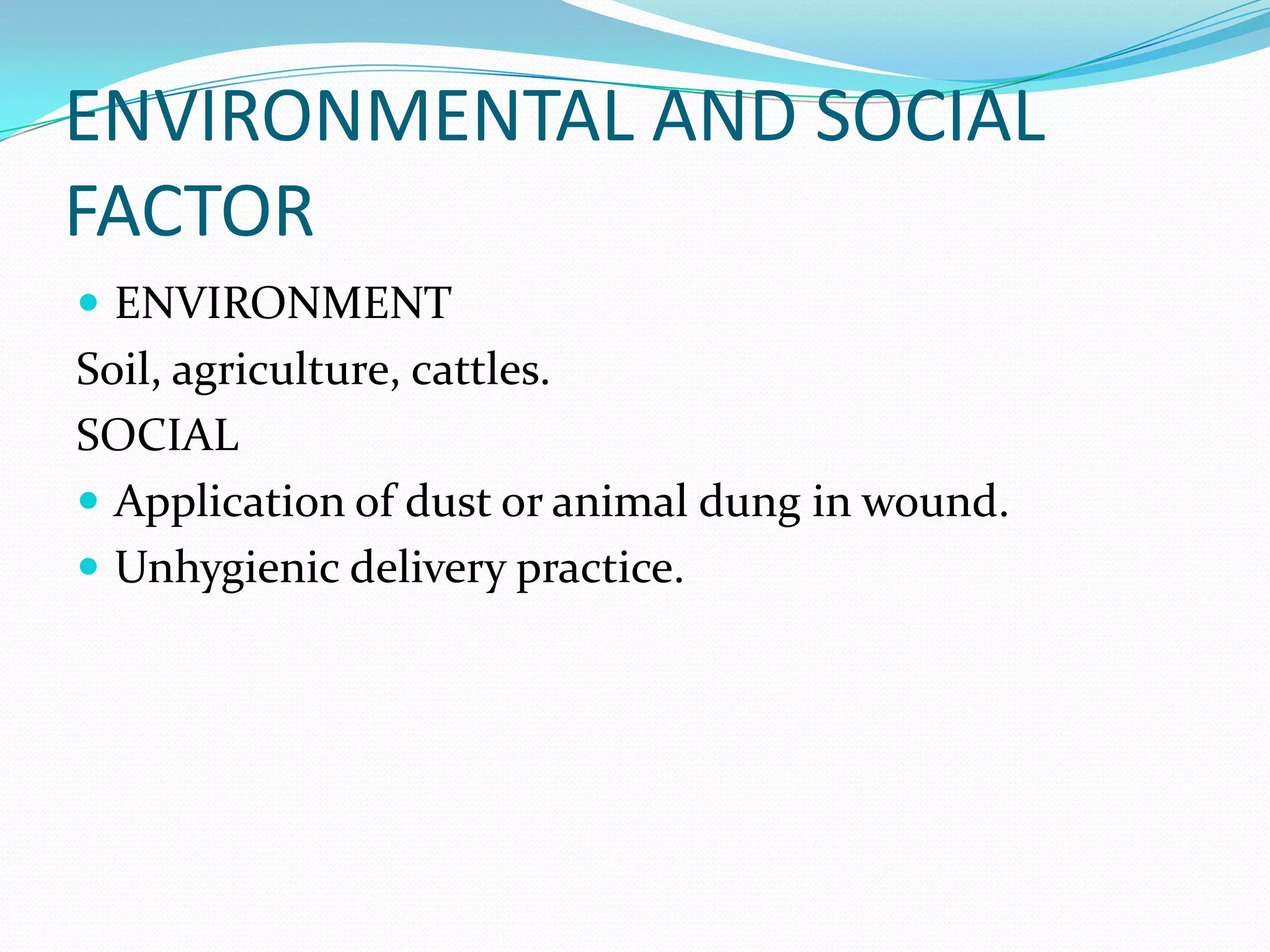 ENVIRONMENTAL AND SOCIAL FACTORENVIRONMENTSoil, agriculture, cattles.SOCIAL Application of dust or animal dung in wound.Unhygienic delivery practice. 