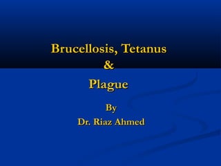 Brucellosis, Tetanus
         &
      Plague
           By
    Dr. Riaz Ahmed
 