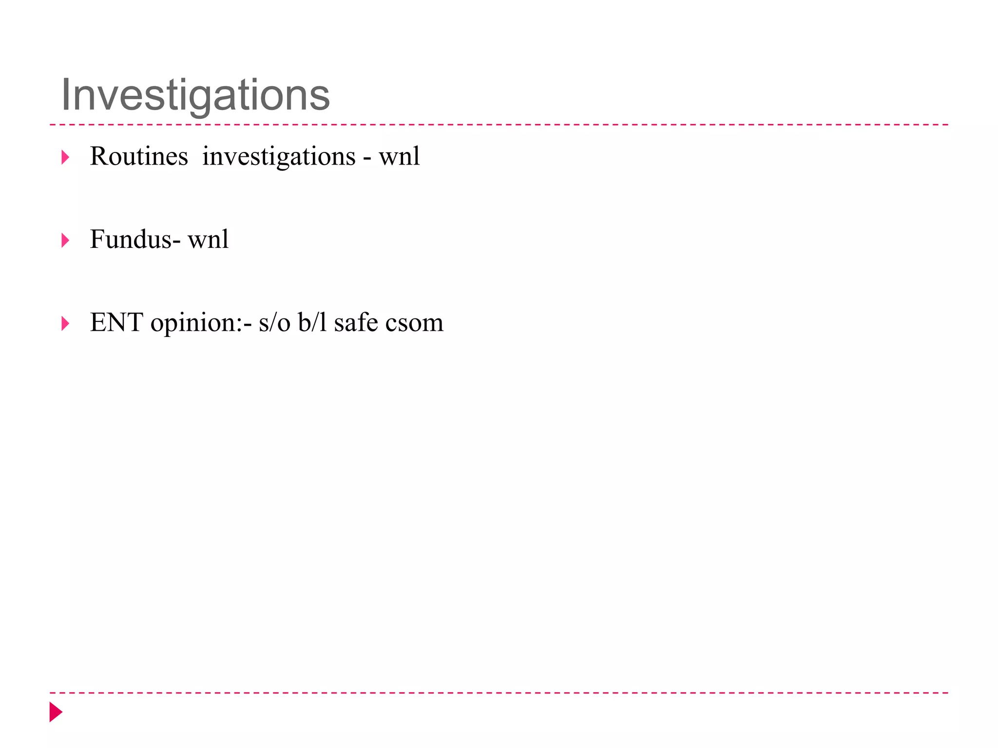 Investigations


Routines investigations - wnl



Fundus- wnl



ENT opinion:- s/o b/l safe csom

 