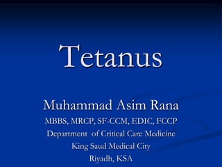 Tetanus
Muhammad Asim Rana
MBBS, MRCP, SF-CCM, EDIC, FCCP
Department of Critical Care Medicine
King Saud Medical City
Riyadh, KSA

 