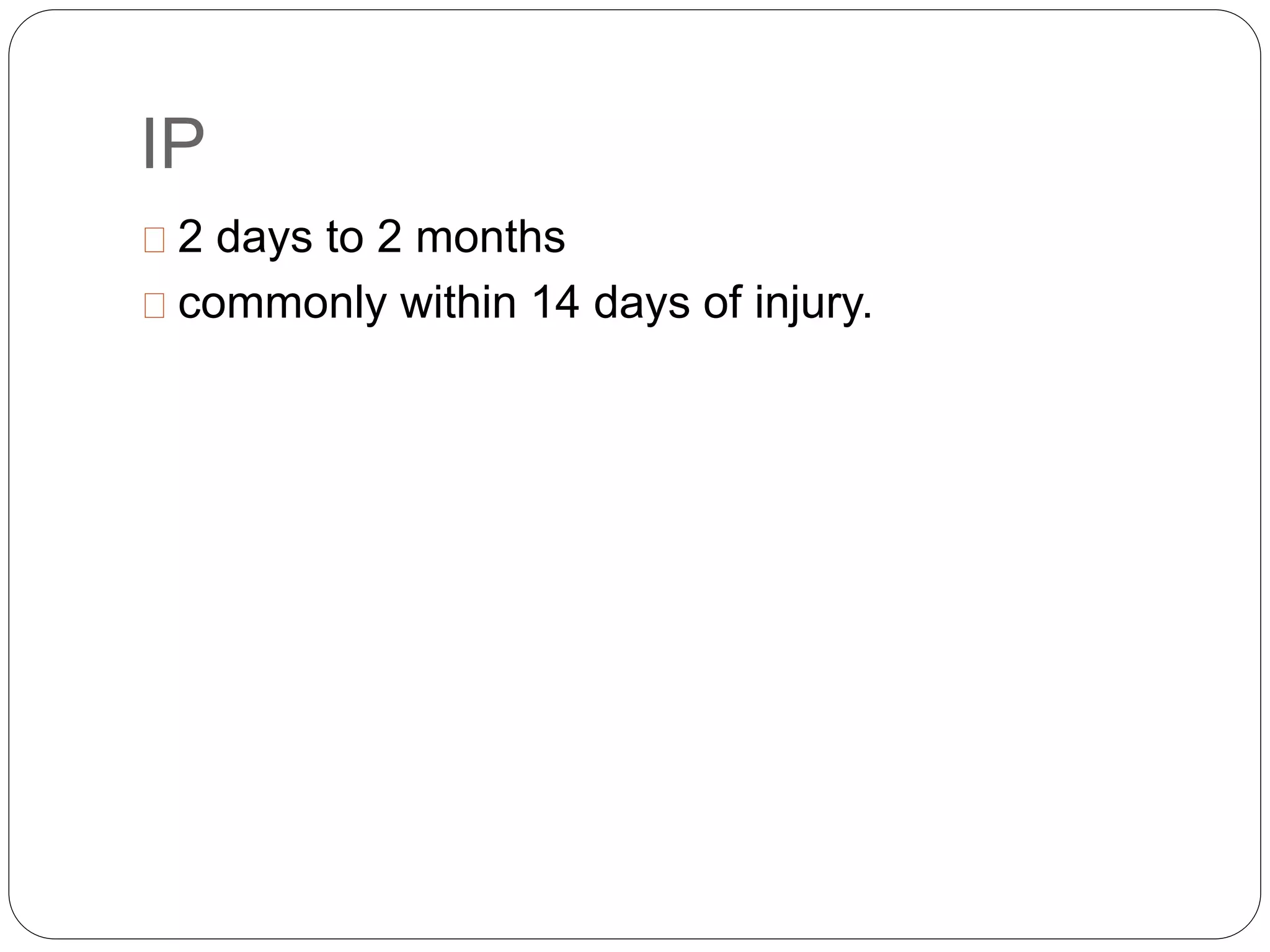 IP
2 days to 2 months
commonly within 14 days of injury.
 