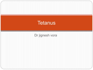 Dr jignesh vora
Tetanus
 