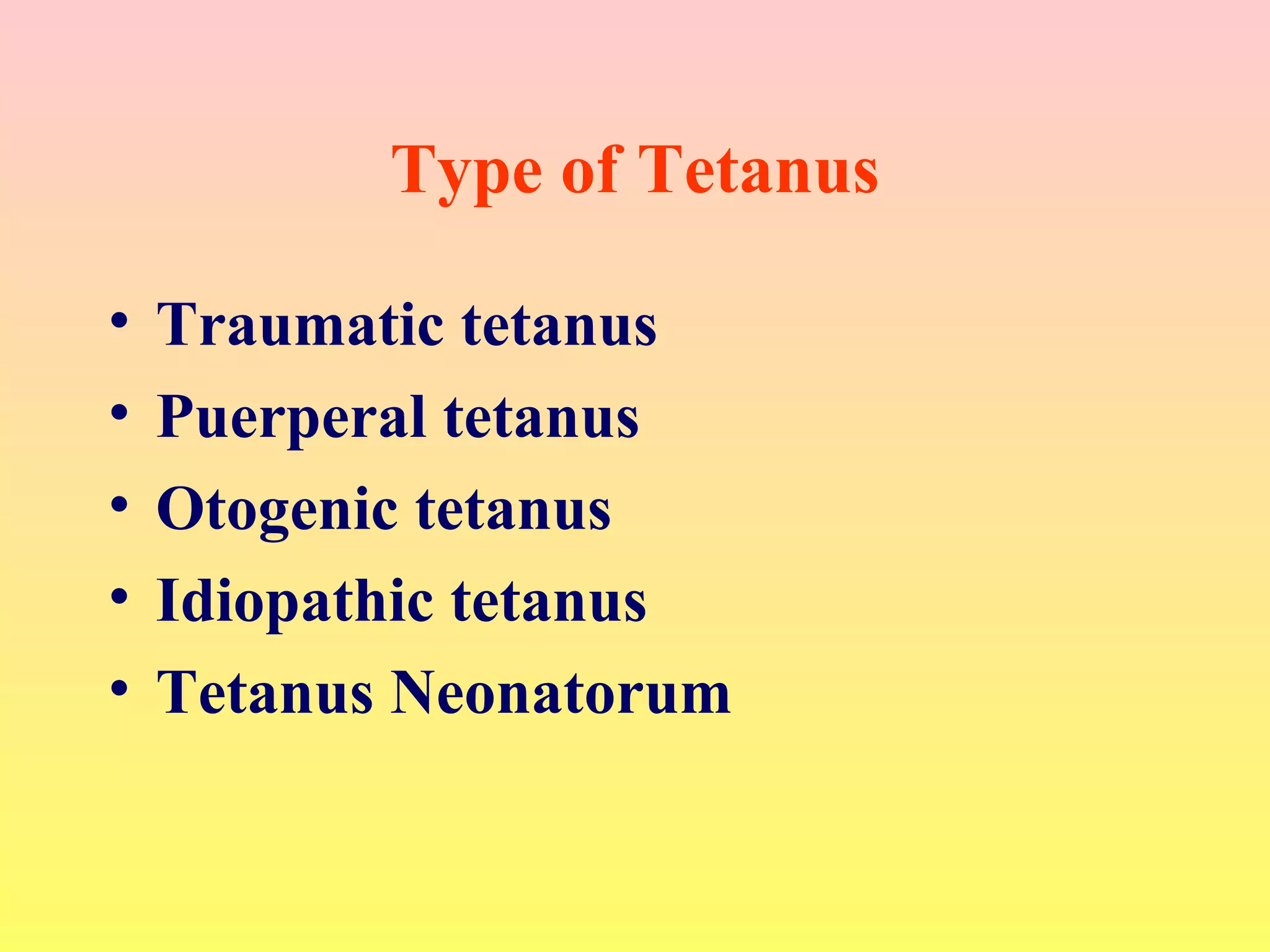 Type of Tetanus
• Traumatic tetanus
• Puerperal tetanus
• Otogenic tetanus
• Idiopathic tetanus
• Tetanus Neonatorum
 