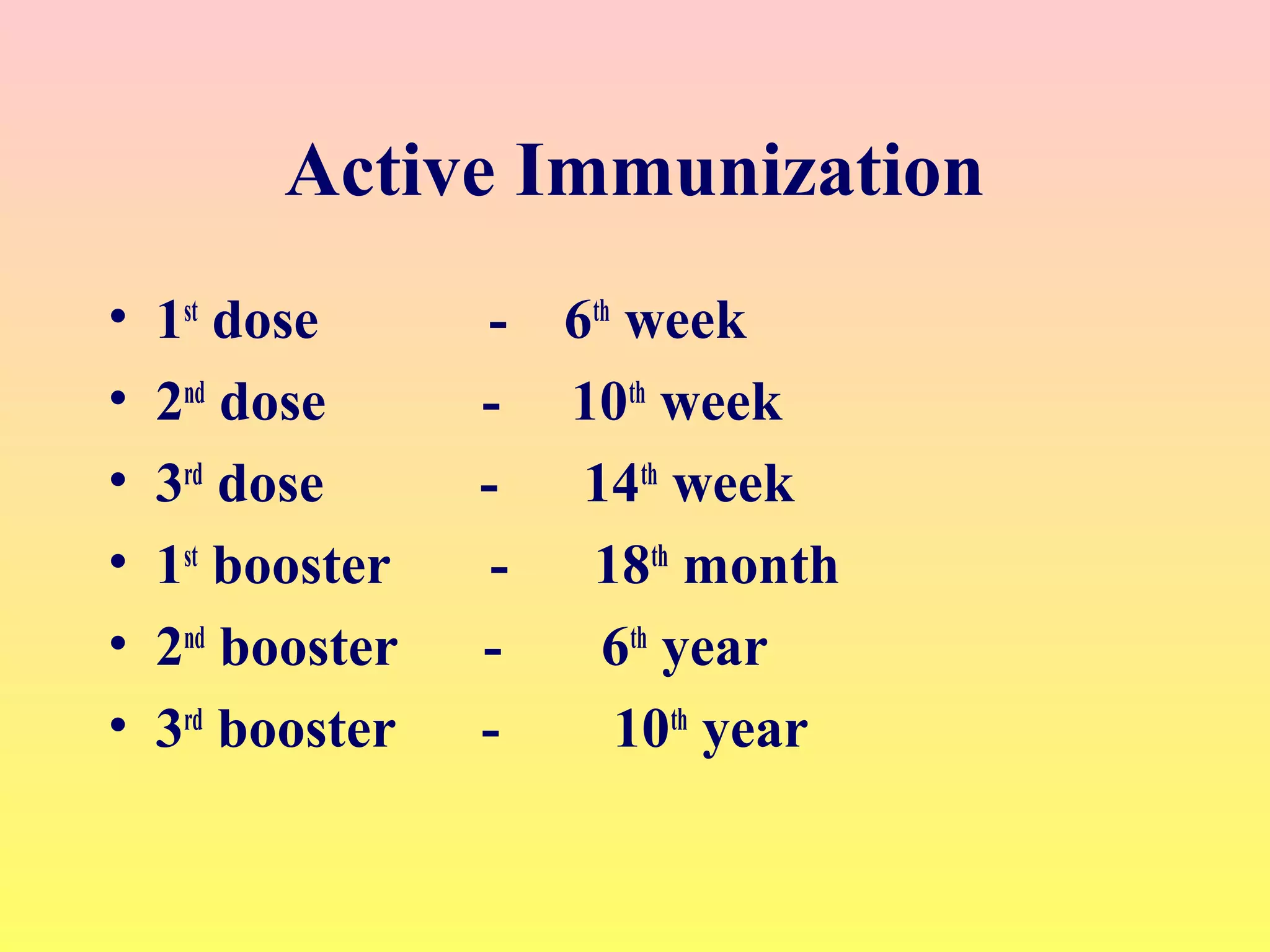 Active Immunization
• 1st
dose - 6th
week
• 2nd
dose - 10th
week
• 3rd
dose - 14th
week
• 1st
booster - 18th
month
• 2nd
booster - 6th
year
• 3rd
booster - 10th
year
 